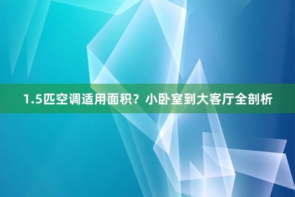 1.5匹空调适用面积？小卧室到大客厅全剖析